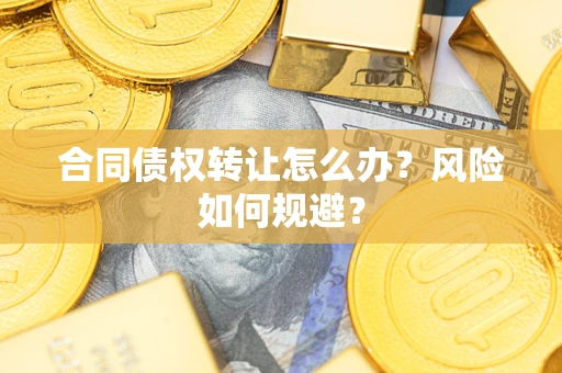 北京合同债权转让怎么办？风险如何规避？