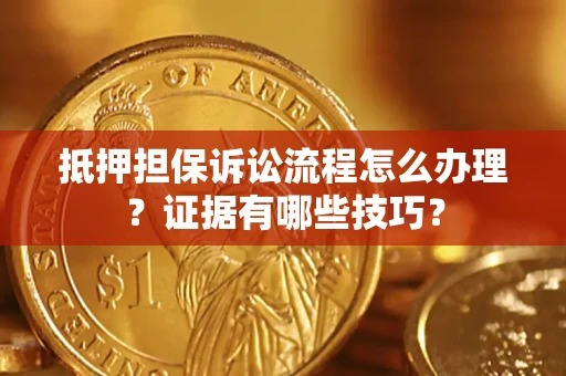 北京抵押担保诉讼流程怎么办理？证据有哪些技巧？