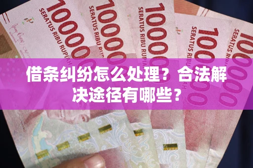 北京借条纠纷怎么处理？合法解决途径有哪些？