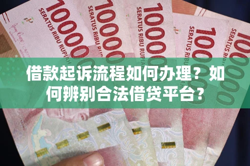 北京借款起诉流程如何办理？如何辨别合法借贷平台？