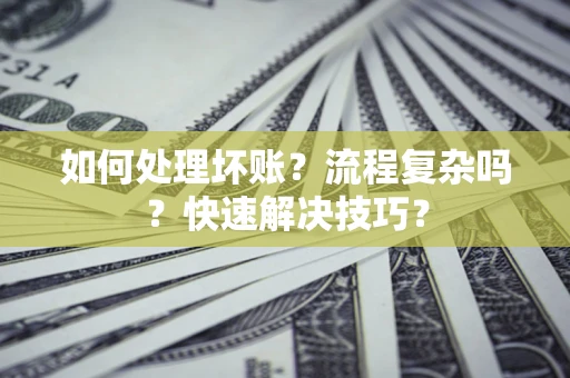 北京如何处理坏账？流程复杂吗？快速解决技巧？