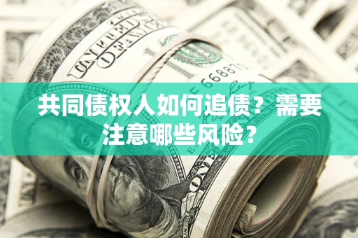 北京共同债权人如何追债？需要注意哪些风险？