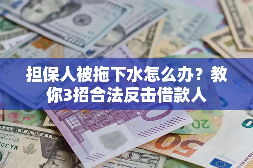北京担保人被拖下水怎么办？教你3招合法反击借款人