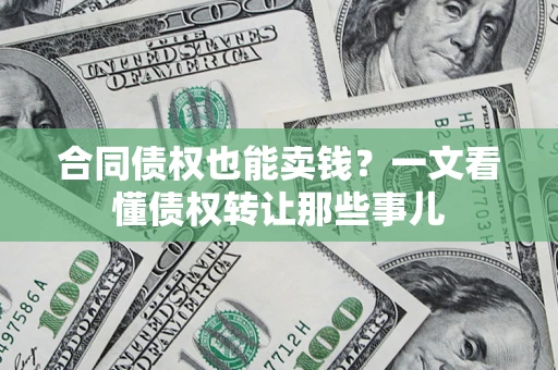 北京合同债权也能卖钱？一文看懂债权转让那些事儿
