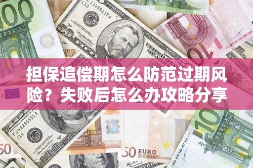 北京担保追偿期怎么防范过期风险？失败后怎么办攻略分享