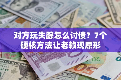 北京对方玩失踪怎么讨债？7个硬核方法让老赖现原形