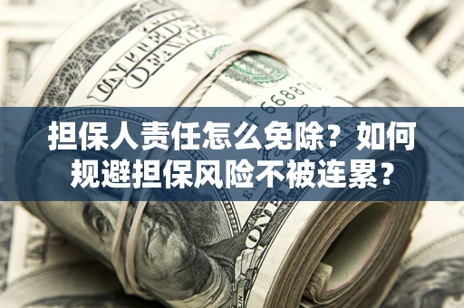 北京担保人责任怎么免除？如何规避担保风险不被连累？