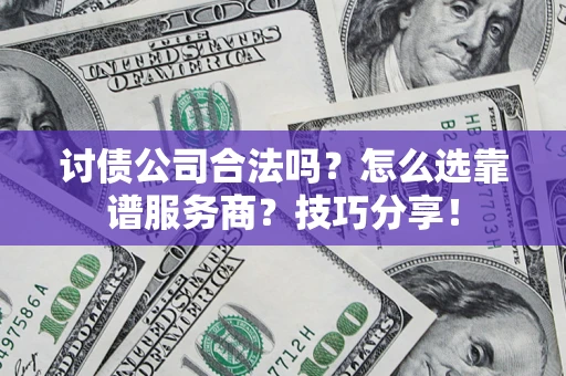 北京讨债公司合法吗？怎么选靠谱服务商？技巧分享！