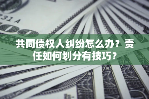 北京共同债权人纠纷怎么办？责任如何划分有技巧？