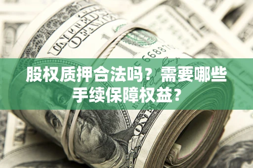 北京股权质押合法吗？需要哪些手续保障权益？