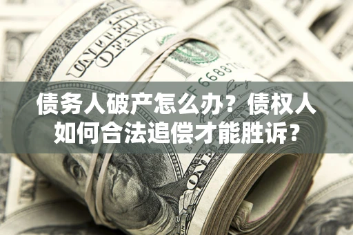 北京债务人破产怎么办？债权人如何合法追偿才能胜诉？
