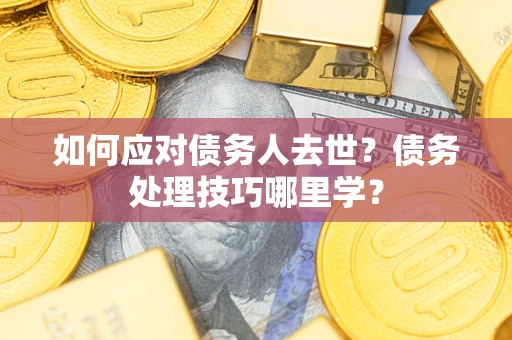 北京如何应对债务人去世？债务处理技巧哪里学？