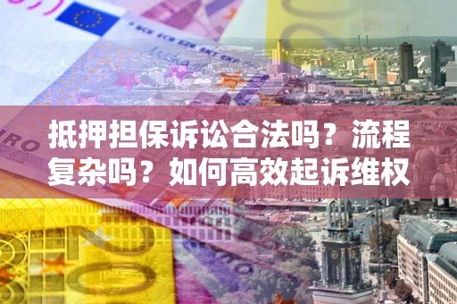 北京抵押担保诉讼合法吗？流程复杂吗？如何高效起诉维权？
