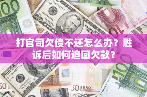 北京打官司欠债不还怎么办？胜诉后如何追回欠款？