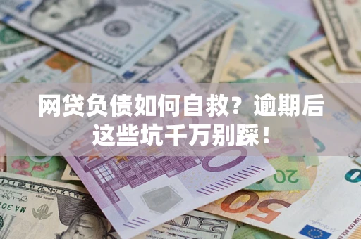 北京网贷负债如何自救？逾期后这些坑千万别踩！