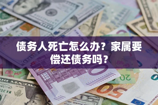 北京债务人死亡怎么办？家属要偿还债务吗？