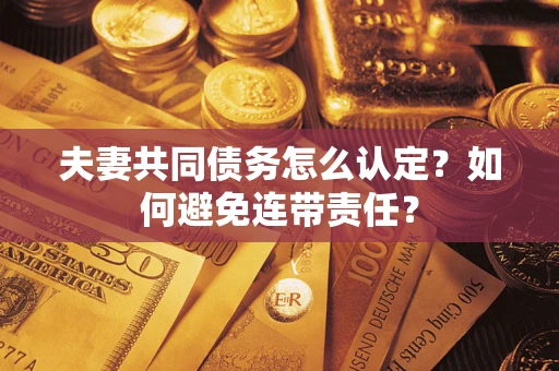 北京夫妻共同债务怎么认定？如何避免连带责任？