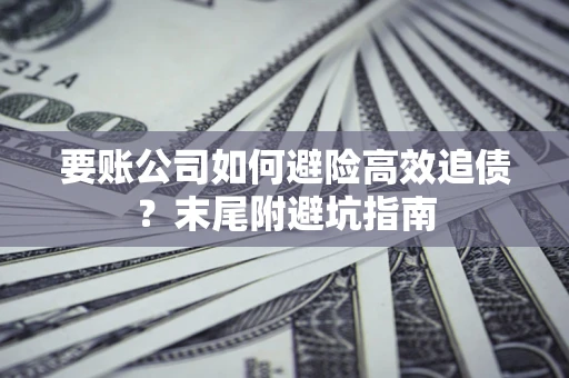 北京要账公司如何避险高效追债？末尾附避坑指南