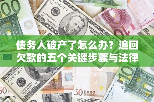 北京债务人破产了怎么办？追回欠款的五个关键步骤与法律策略