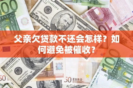 北京父亲欠贷款不还会怎样？如何避免被催收？