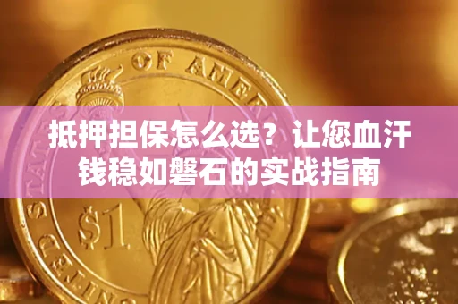 北京抵押担保怎么选？让您血汗钱稳如磐石的实战指南