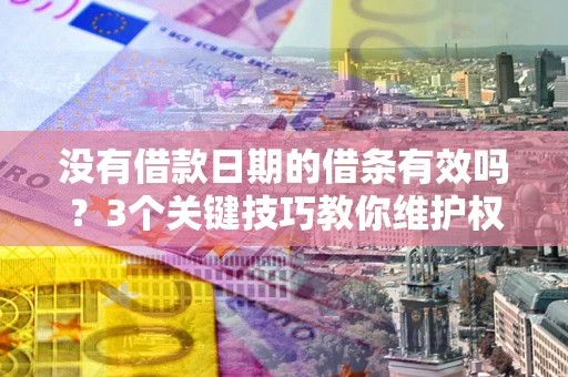 北京没有借款日期的借条有效吗？3个关键技巧教你维护权益