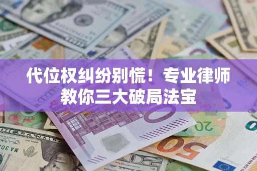 北京代位权纠纷别慌！专业律师教你三大破局法宝