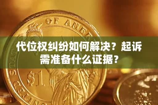 北京代位权纠纷如何解决？起诉需准备什么证据？