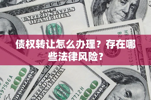 北京债权转让怎么办理？存在哪些法律风险？