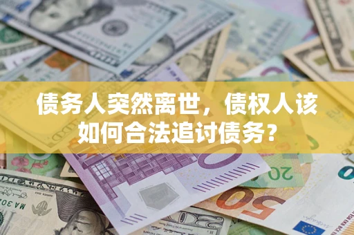 北京债务人突然离世，债权人该如何合法追讨债务？