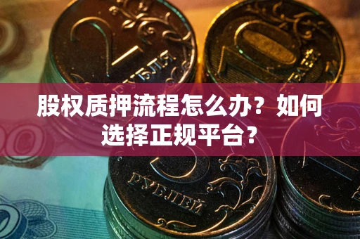 北京股权质押流程怎么办？如何选择正规平台？