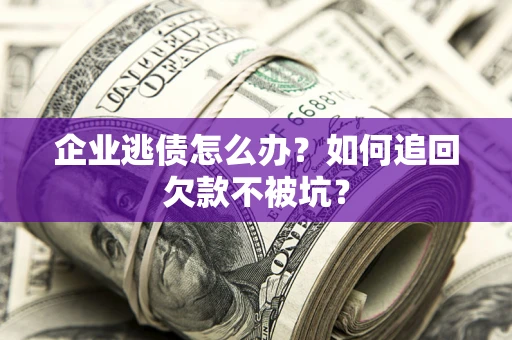 北京企业逃债怎么办？如何追回欠款不被坑？