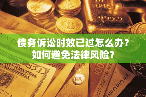 北京债务诉讼时效已过怎么办？如何避免法律风险？