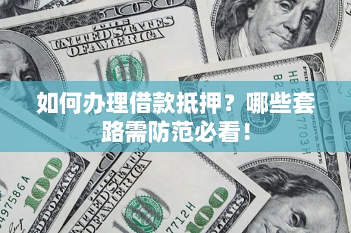 北京如何办理借款抵押？哪些套路需防范必看！