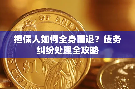 北京担保人如何全身而退？债务纠纷处理全攻略