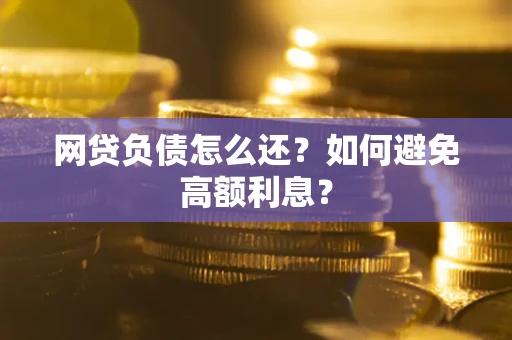 北京网贷负债怎么还？如何避免高额利息？