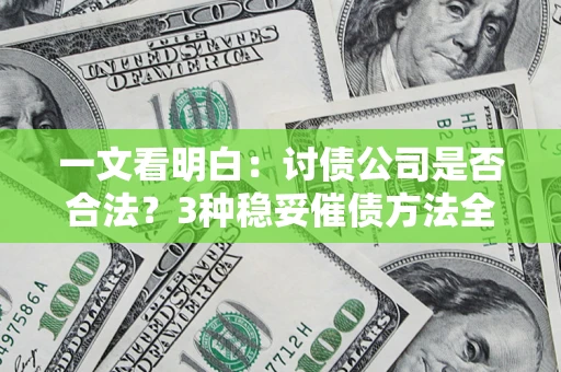 北京一文看明白：讨债公司是否合法？3种稳妥催债方法全解析