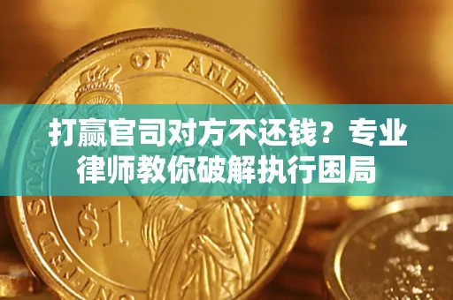 北京打赢官司对方不还钱？专业律师教你破解执行困局