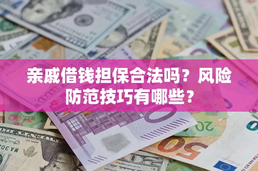 北京亲戚借钱担保合法吗？风险防范技巧有哪些？