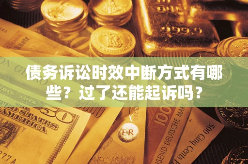 北京债务诉讼时效中断方式有哪些？过了还能起诉吗？