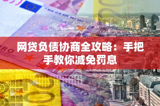 北京网贷负债协商全攻略：手把手教你减免罚息