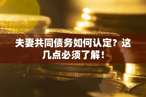 北京夫妻共同债务如何认定？这几点必须了解！