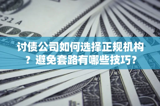 北京讨债公司如何选择正规机构？避免套路有哪些技巧？
