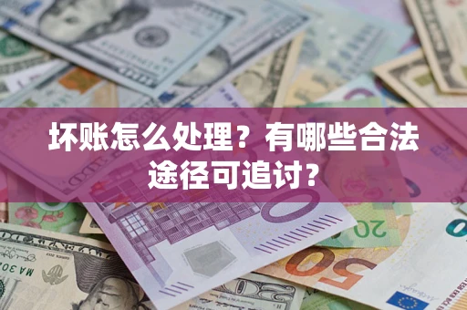北京坏账怎么处理？有哪些合法途径可追讨？