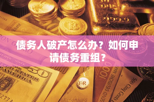 北京债务人破产怎么办？如何申请债务重组？