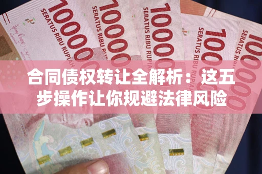 北京合同债权转让全解析：这五步操作让你规避法律风险