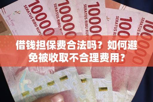 北京借钱担保费合法吗？如何避免被收取不合理费用？