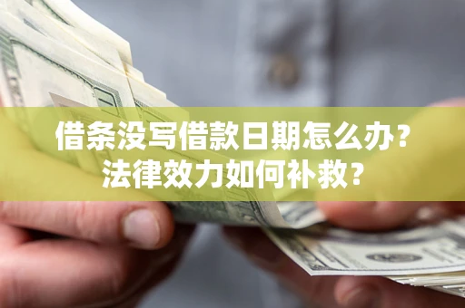 北京借条没写借款日期怎么办?法律效力如何补救? 北京借条没写借款日期怎么办?法律效力如何补救?