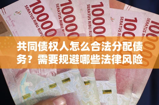 北京共同债权人怎么合法分配债务？需要规避哪些法律风险？