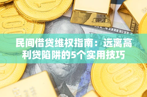北京民间借贷维权指南：远离高利贷陷阱的5个实用技巧